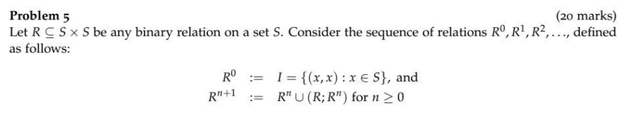 Problem 5 20 Marks Let Rc S X S Be Any Binary Relation On A Set S Consider The Sequence Of Relations Ro R R 1