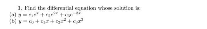 3 Find The Differential Equation Whose Solution Is A Y Ce Cc E X C3e 3x B Y Co C X X 3x 1
