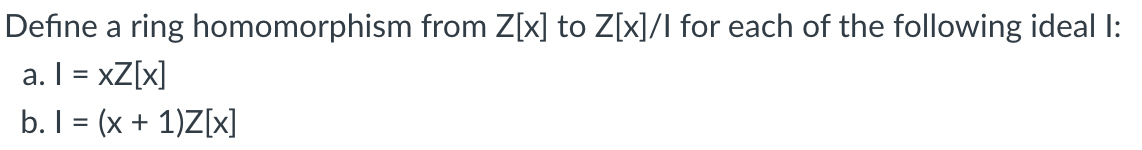 Define A Ring Homomorphism From Z X To Z X I For Each Of The Following Ideal I A I Xz X B I X 1 Z X 1