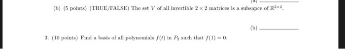 B 5 Points True False The Set V Of All Invertible 2 X 2 Matrices Is A Subsapce Of R X2 3 10 Points Find A Basis 1