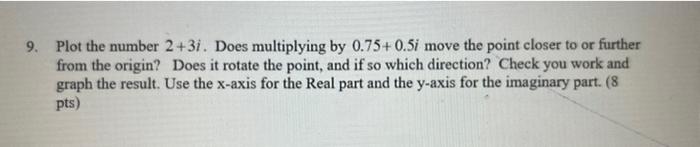 9 Plot The Number 2 3i Does Multiplying By 0 75 0 5i Move The Point Closer To Or Further From The Origin Does It Rot 1