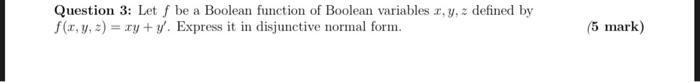 Question 3 Let F Be A Boolean Function Of Boolean Variables X Y Z Defined By F X Y Z Xy Y Express It In Disjun 1
