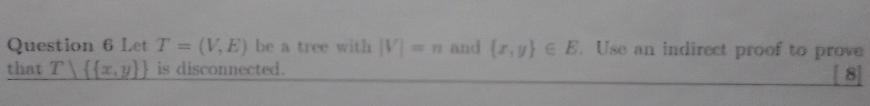 Question 6 Let T V E Be A Tree With Iv N And Z Y E E Use An Indirect Proof To Prove That T X Y Is Disconne 1