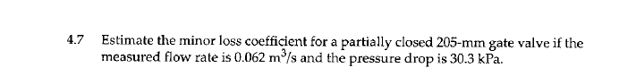 4 7 Estimate The Minor Loss Coefficient For A Partially Closed 205 Mm Gate Valve If The Measured Flow Rate Is 0 062 M S 1