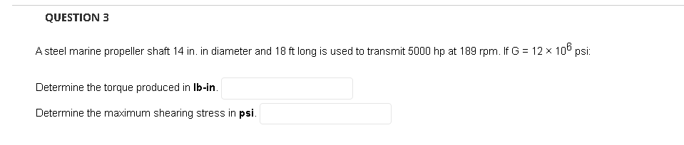 Question 3 A Steel Marine Propeller Shaft 14 In In Diameter And 18 Ft Long Is Used To Transmit 5000 Hp At 189 Rpm If G 1