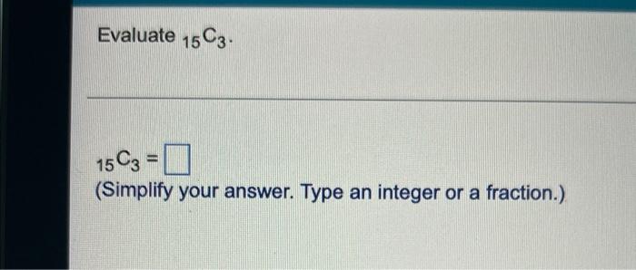 Evaluate 15 C3 15 C3 Simplify Your Answer Type An Integer Or A Fraction 1