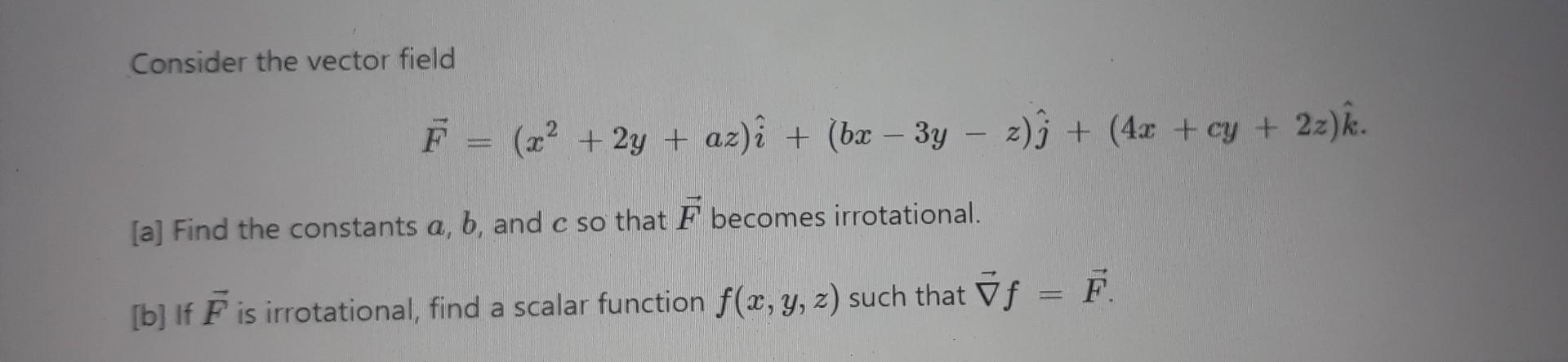 Consider The Vector Field F X 2y Az I Bx 3y Z J 4x Cy 2z K A Find The Constants A B And C S 1