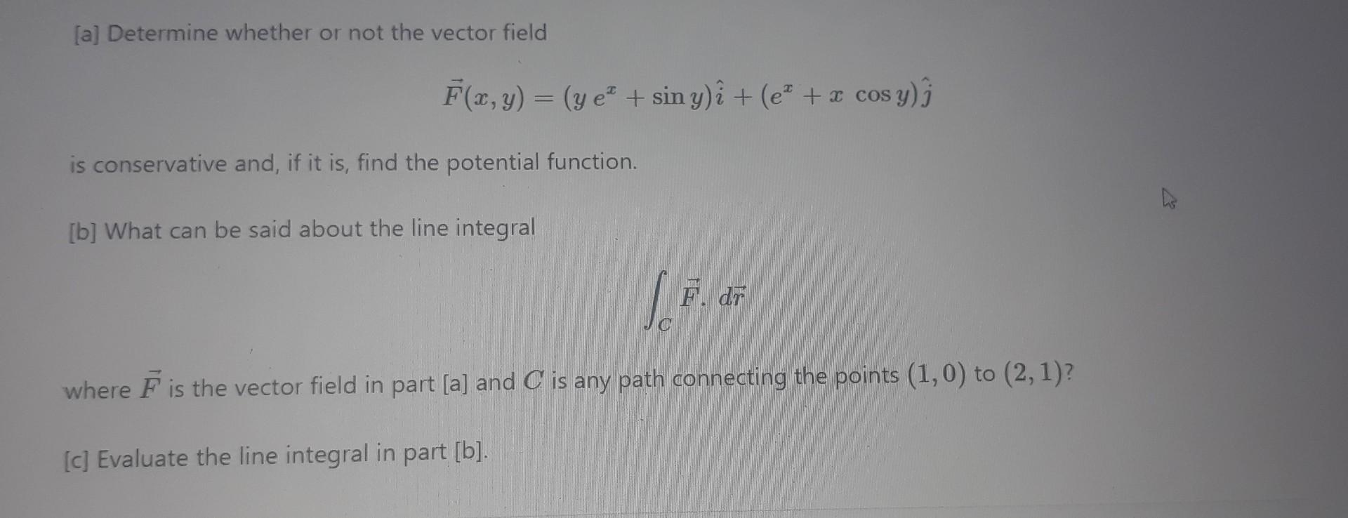 A Determine Whether Or Not The Vector Field F X Y Y E Sin Y I E X Cos Y J Is Conservative And If It Is 1