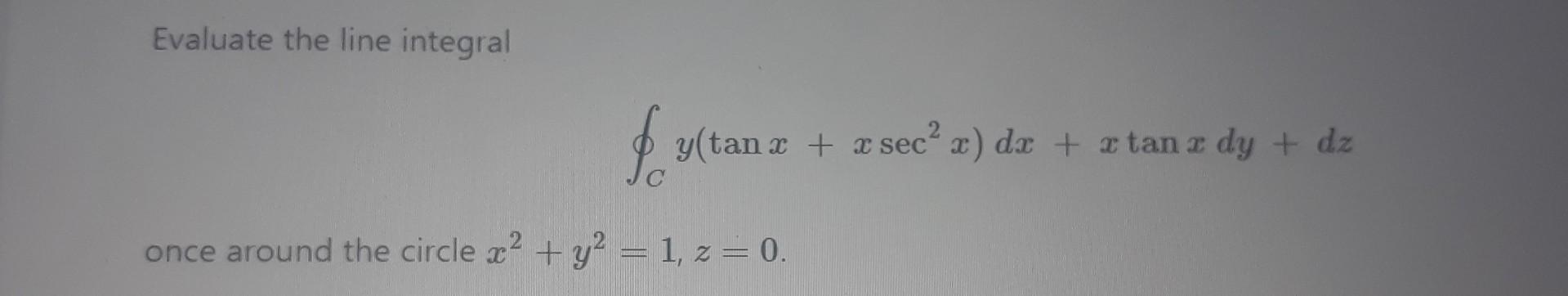 Evaluate The Line Integral F Y Tana R Sec X Dx Rtanz Dy Dz Once Around The Circle X Y 1 Z 0 1