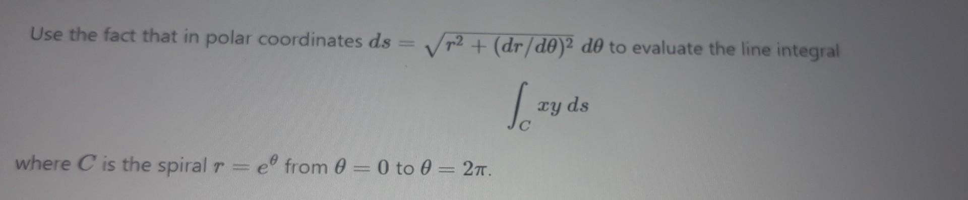 Use The Fact That In Polar Coordinates Ds R Dr D0 De To Evaluate The Line Integral Izyds Xy Ds Where C Is The Spir 1