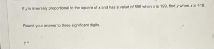 If Y Is Inversely Proportional To The Square Of X And Has A Value Of 596 When X Is 199 Find Y When X Is 418 Round Your 1