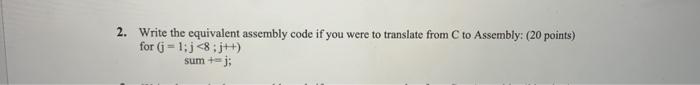 2 Write The Equivalent Assembly Code If You Were To Translate From C To Assembly 20 Points For J 1 J 8 J Sum 1