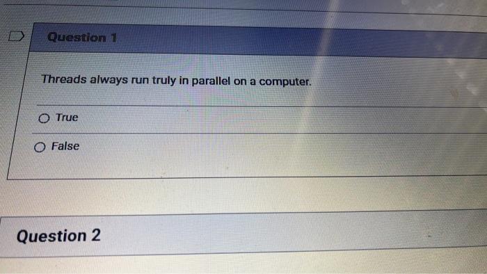 Question 1 Threads Always Run Truly In Parallel On A Computer True O False Question 2 Question 2 Which Of The Followin 1