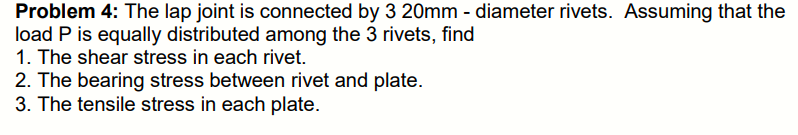 Problem 4 The Lap Joint Is Connected By 3 20mm Diameter Rivets Assuming That The Load P Is Equally Distributed Among 1