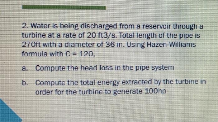 2 Water Is Being Discharged From A Reservoir Through A Turbine At A Rate Of 20 Ft3 S Total Length Of The Pipe Is 270ft 1