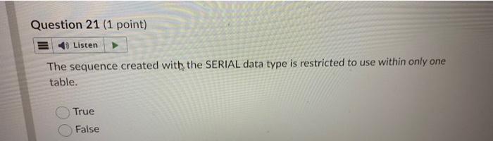 Question 21 1 Point Listen The Sequence Created With The Serial Data Type Is Restricted To Use Within Only One Table 1