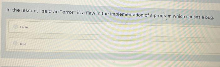 In The Lesson I Said An Error Is A Flaw In The Implementation Of A Program Which Causes A Bug False True A Nameerro 1