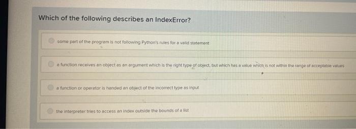 Which Of The Following Describes An Indexerror Some Part Of The Program Is Not Following Python S Rules For A Valid Sta 1