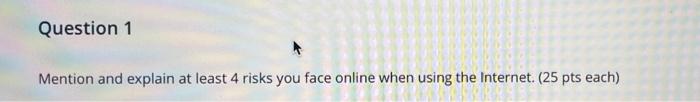 Question 1 Mention And Explain At Least 4 Risks You Face Online When Using The Internet 25 Pts Each Question 1 Menti 1