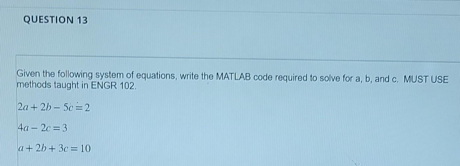 Question 13 Given The Following System Of Equations Write The Matlab Code Required To Solve For A B And C Must Use M 1
