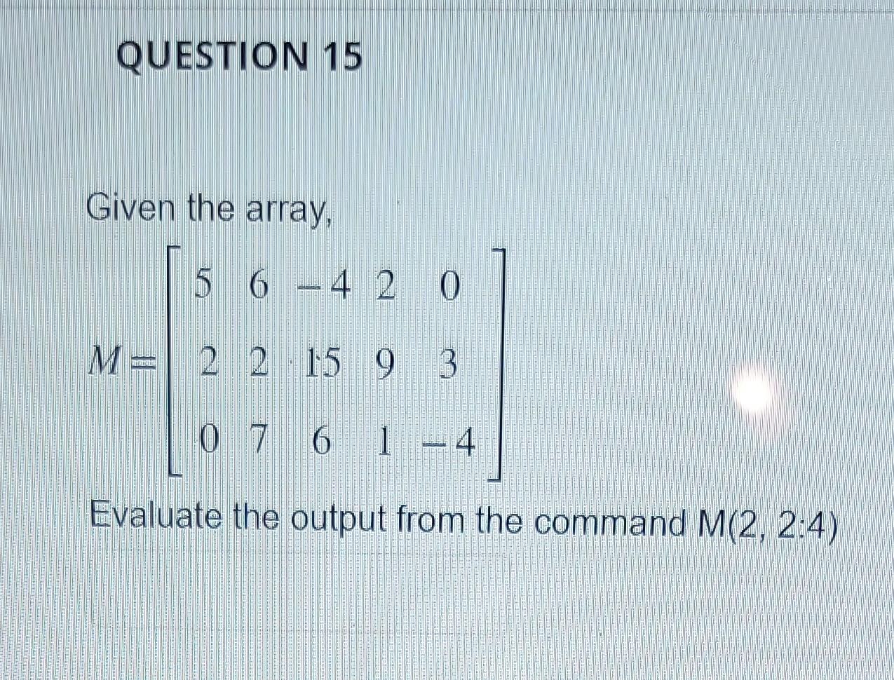 Question 15 Given The Array 5 6 4 2 0 M 2 2 15 9 3 0 7 6 1 4 Evaluate The Output From The Command M 2 2 4 1