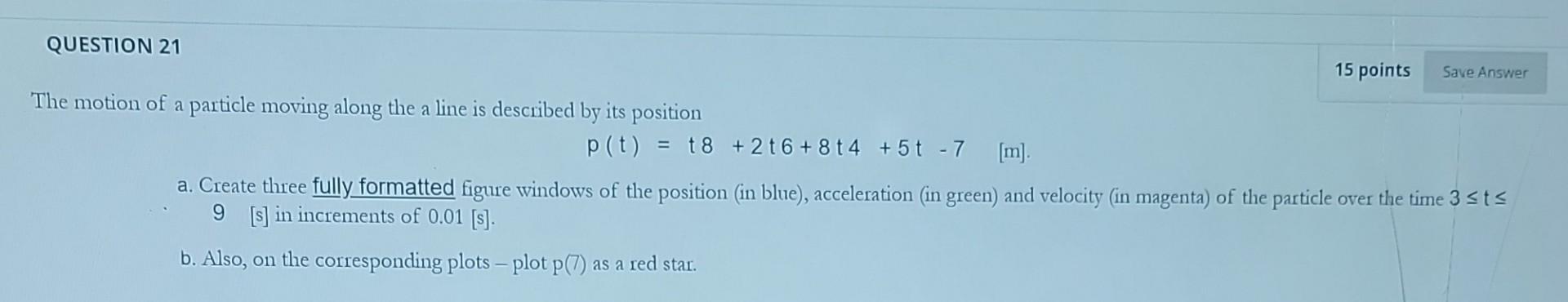 Question 21 The Motion Of A Particle Moving Along The A Line Is Described By Its Position P T T8 216 8t4 5t 7 M 1