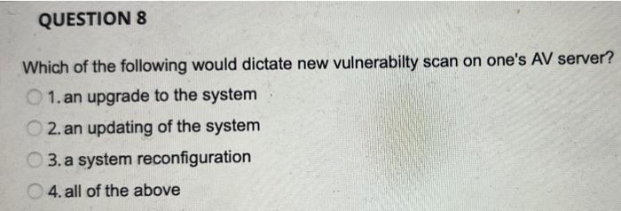 Question 8 Which Of The Following Would Dictate New Vulnerabilty Scan On One S Av Server 1 An Upgrade To The System 2 1