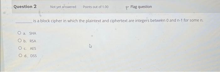 Question 2 Not Yet Answered O A Sha O B Rsa Oc Aes O D Dss Points Out Of 1 00 P Flag Question Is A Block Cipher In W 1