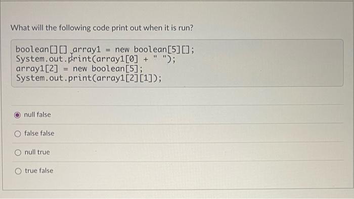 What Will The Following Code Print Out When It Is Run Boolean Array1 New Boolean 5 System Out Print Array1 1