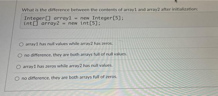 What Is The Difference Between The Contents Of Array1 And Array2 After Initialization Integer Array1 New Integer 5 1