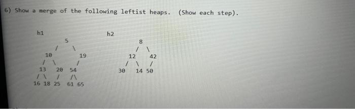 6 Show A Merge Of The Following Leftist Heaps Show Each Step H1 10 1 13 S 19 1 20 54 71 1 A 16 18 25 61 65 H2 30 1