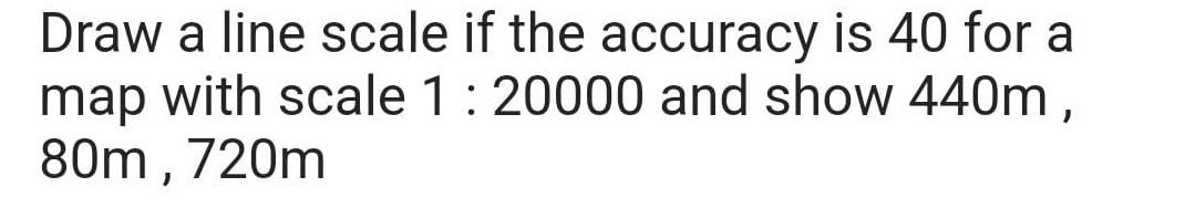 Draw A Line Scale If The Accuracy Is 40 For A Map With Scale 1 20000 And Show 440m 80m 720m 1