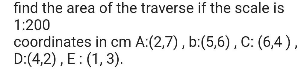 Find The Area Of The Traverse If The Scale Is 1 200 Coordinates In Cm A 2 7 B 5 6 C 6 4 D 4 2 E 1 3 1
