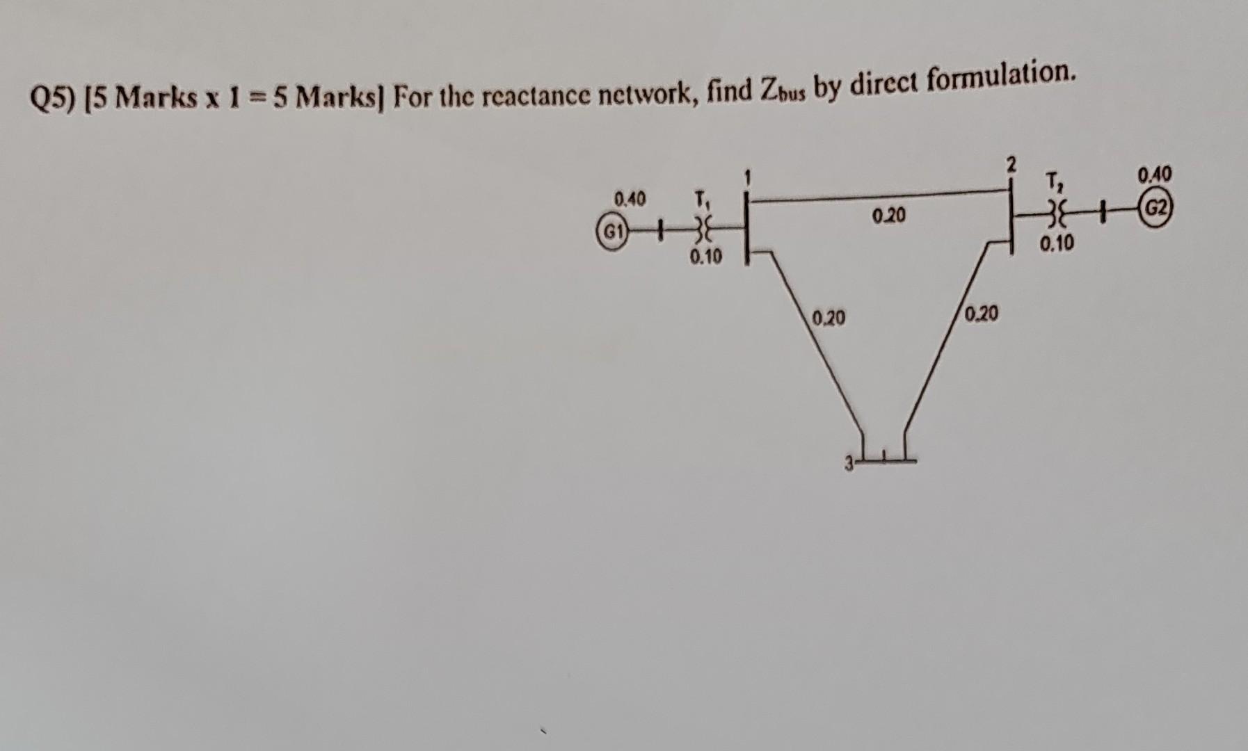 Q5 5 Marks X 1 5 Marks For The Reactance Network Find Zbus By Direct Formulation 0 40 G18 0 10 0 20 0 20 0 20 T 1