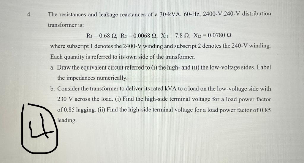 4 The Resistances And Leakage Reactances Of A 30 Kva 60 Hz 2400 V 240 V Distribution Transformer Is R 0 68 2 R2 1