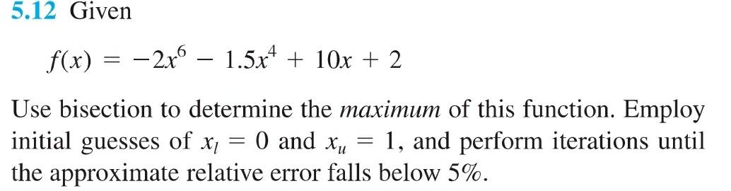 5 12 Given 2x6 1 5x 10x 2 Use Bisection To Determine The Maximum Of This Function Employ Initial Guesses Of X 1 1