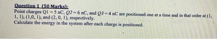 Question 1 50 Marks Point Charges Q1 5 Nc Q2 6 Nc And Q3 4 Nc Are Positioned One At A Time And In That Order At 1 1