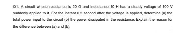 Q1 A Circuit Whose Resistance Is 200 And Inductance 10 H Has A Steady Voltage Of 100 V Suddenly Applied To It For The 1