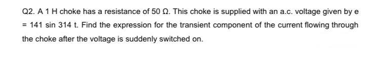Q2 A 1 H Choke Has A Resistance Of 50 02 This Choke Is Supplied With An A C Voltage Given By E 141 Sin 314 T Find 1