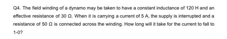Q4 The Field Winding Of A Dynamo May Be Taken To Have A Constant Inductance Of 120 H And An Effective Resistance Of 30 1