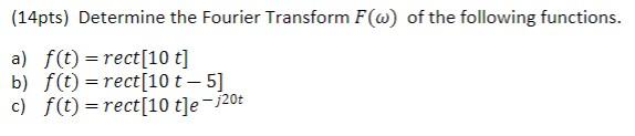 14pts Determine The Fourier Transform F W Of The Following Functions A F T Rect 10 T B F T Rect 10 T 5 C 1