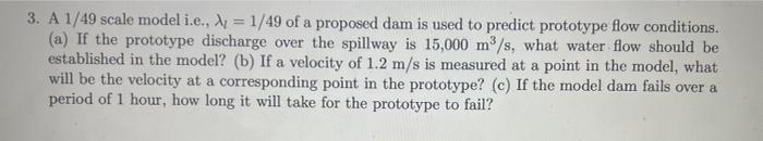 3 A 1 49 Scale Model I E 1 49 Of A Proposed Dam Is Used To Predict Prototype Flow Conditions A If The Prototyp 1