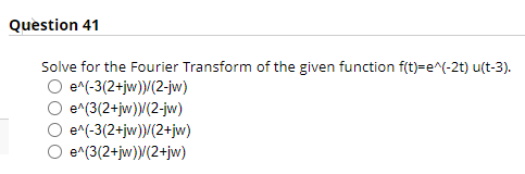 Question 41 Solve For The Fourier Transform Of The Given Function F T E 2t U T 3 E 3 2 Jw 2 Jw E 3 2 Jw 1