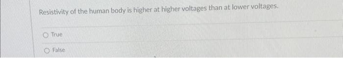 Resistivity Of The Human Body Is Higher At Higher Voltages Than At Lower Voltages True False 1