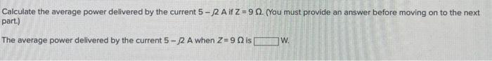 Calculate The Average Power Delivered By The Current 5 2 A If Z 90 You Must Provide An Answer Before Moving On To The 1