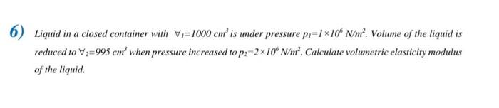 6 Liquid In A Closed Container With 1000 Cm Is Under Pressure P 1 10 N M Volume Of The Liquid Is Reduced To V 99 1