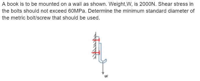 A Book Is To Be Mounted On A Wall As Shown Weight W Is 2000n Shear Stress In The Bolts Should Not Exceed 60mpa Dete 1