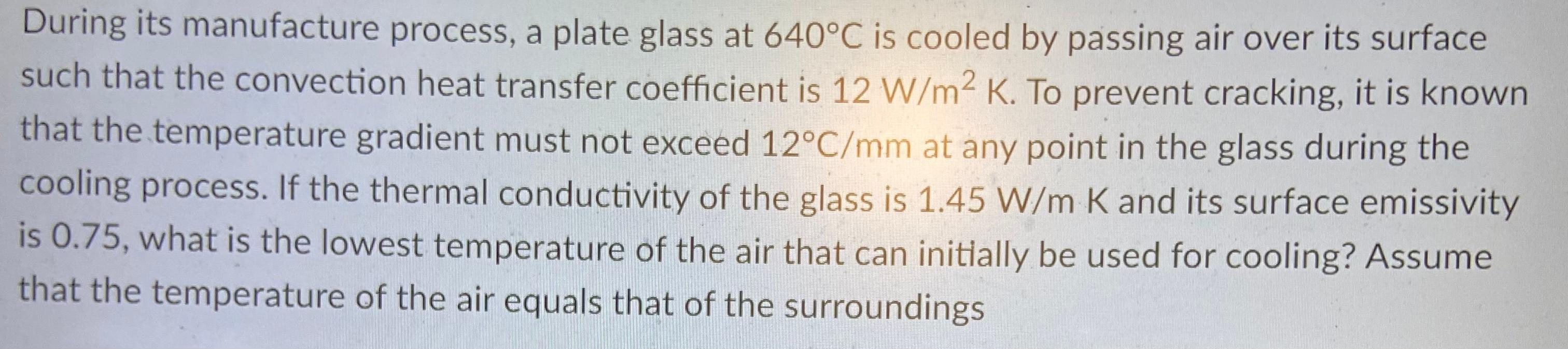 During Its Manufacture Process A Plate Glass At 640 C Is Cooled By Passing Air Over Its Surface Such That The Convectio 1