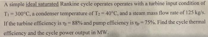 A Simple Ideal Saturated Rankine Cycle Operates Operates With A Turbine Input Condition Of T 300 C A Condenser Tempera 2