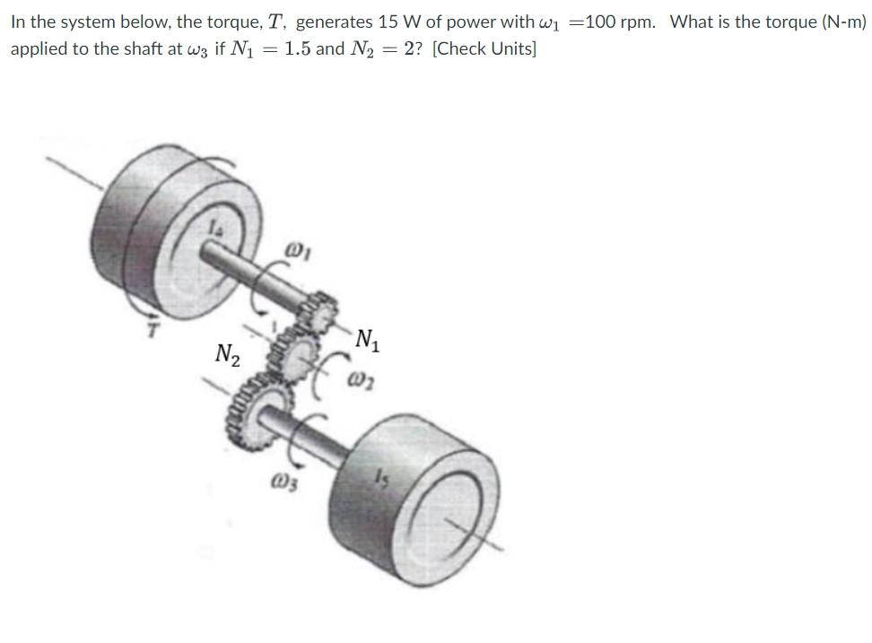 In The System Below The Torque T Generates 15 W Of Power With W 100 Rpm What Is The Torque N M Applied To The Sha 1